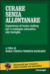 Curare senza allontanare. Esperienze di home visiting per il sostegno educativo alla famiglia