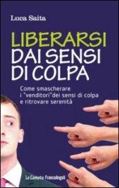 Liberarsi dai sensi di colpa. Come smascherare i «venditori» dei sensi di colpa e ritrovare serenità