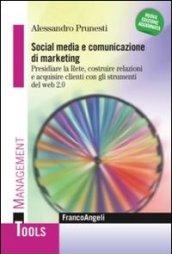 Social media e comunicazione di marketing. Presidiare la Rete, costruire relazioni e acquisire clienti con gli strumenti del web 2.0