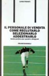 Il personale di vendita: come reclutarlo, selezionarlo, addestrarlo. Guida pratica per quadri e dirigenti