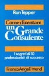 Come diventare un grande consulente. I segreti di 10 professionisti di successo