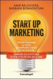 Start up marketing. Trasformare le idee in opportunità di business. Errori da evitare e strategie da seguire