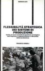 Flessibilità strategica dei sistemi di produzione. Guida ai nuovi modelli di gestione strategica dell'impresa e d'organizzazione e direzione