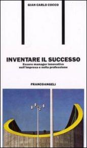 Inventare il successo. Essere manager innovativo nell'impresa e nella professione