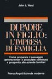 Di padre in figlio: l'impresa di famiglia. Come preparare il passaggio generazionale e assicurare continuità alle aziende familiari