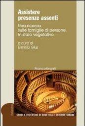 Assistere presenze assenti. Una ricerca sulle famiglie di persone in stato vegetativo: Una ricerca sulle famiglie di persone in stato vegetativo (Studi e ricerche di bioetica e sc. umane)