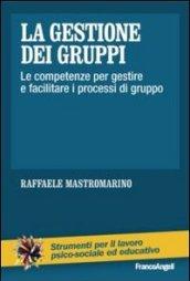 La gestione dei gruppi. Le competenze per gestire e facilitare i processi di gruppo