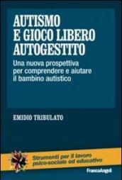 Autismo e gioco libero autogestito. Una nuova prospettiva per comprendere e aiutare il bambino autistico