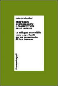 Corporate sustainability e competitività delle imprese. Lo sviluppo sostenibile come opportunità per un nuovo modo di fare impresa