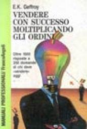 Vendere con successo moltiplicando gli ordini. Oltre 1000 risposte a 200 domande di chi deve vendere oggi