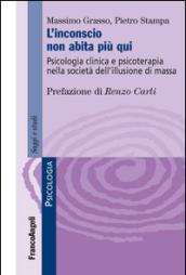 L'inconscio non abita più qui. Psicologia clinica e psicoterapia nella società dell'illusione di massa