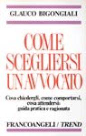 Come scegliersi un avvocato. Cosa chiedergli, come comportarsi, cosa attendersi: guida pratica e ragionata