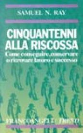 Cinquantenni alla riscossa. Come conseguire, conservare o ritrovare lavoro e successo