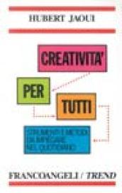 Creatività per tutti. Tecniche e metodi da impiegare nel quotidiano