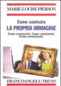 Come costruire la propria immagine. Come conoscerla. Come valorizzarla. Come comunicarla