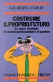 Costruire il proprio futuro. Le nuove strategie di crescita professionale e di carriera