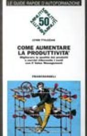 Come aumentare la produttività. Migliorare la qualità dei prodotti e dei servizi riducendo i costi con il value management