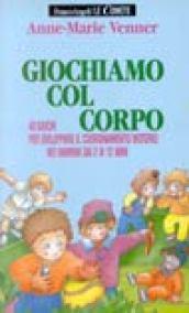 Giochiamo col corpo. 40 giochi per sviluppare il coordinamento motorio nei bambini dai 2 ai 12 anni