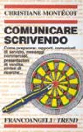 Comunicare scrivendo. Come preparare: rapporti, comunicati di servizio, messaggi commerciali, presentazioni di vendita, sintesi di ricerche...