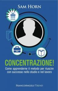 Concentrazione! Come apprenderne il metodo per riuscire con successo nello studio e nel lavoro