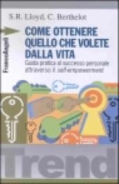 Come ottenere quello che volete dalla vita. Guida pratica al successo personale attraverso il self-empowerment