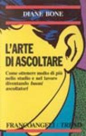 L'arte di ascoltare. Come ottenere molto di più nello studio e nel lavoro diventando buoni ascoltatori