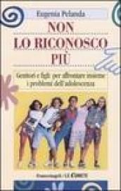 Non lo riconosco più. Genitori e figli: per affrontare insieme i problemi dell'adolescenza