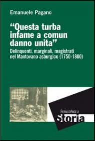 Questa turba infame a comun danno unita. Delinquenti, marginali, magistrati nel mantovano asburgico (1750-1800)