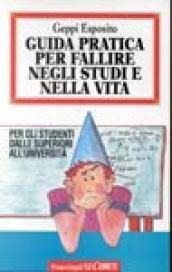 Guida pratica per fallire negli studi e nella vita. Per gli studenti dalle superiori all'università