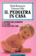 Il pediatra in casa. Il bambino dalla nascita a tre anni: istruzioni per l'uso