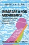 Imparare a non arrabbiarsi. Come vivere sani e felici convertendo tensioni e irritazioni in energia positiva