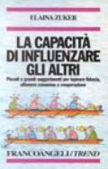 La capacità di influenzare gli altri. Piccoli e grandi suggerimenti per ispirare fiducia, ottenere consenso e cooperazione