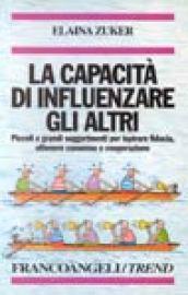 La capacità di influenzare gli altri. Piccoli e grandi suggerimenti per ispirare fiducia, ottenere consenso e cooperazione