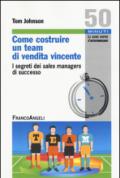 Come costruire un team di vendita vincente. I segreti dei sales managers di successo