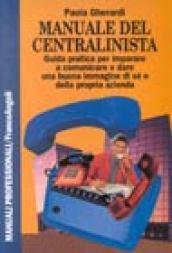 Manuale del centralinista. Guida pratica per imparare a comunicare e dare una buona immagine di sé e della propria azienda