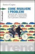 Come risolvere i problemi. Tecniche per trasformare gli ostacoli in opportunità con il pensiero antitetico