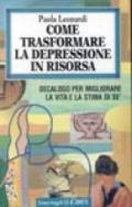 Come trasformare la depressione in risorsa. Decalogo per migliorare la vita e la stima di sé