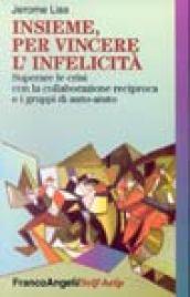 Insieme, per vincere l'infelicità. Superare le crisi con la collaborazione reciproca e i gruppi di auto-aiuto