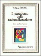 Il paradosso della razionalizzazione. Studi su Max Weber