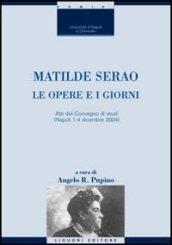 Matilde Serao: Le opere e i giorni a cura di Angelo R. Pupino Atti del Convegno di studi (Napoli 1-4 dicembre 2004) (Critica e letteratura)