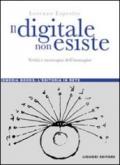 Il digitale non esiste. Verità e menzogna dell'immagine