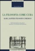 La filosofia come cura. Karl Jaspers filosofo e medico. Dall'antipsichiatria alla politica attraverso una filosofia dell'esistenza