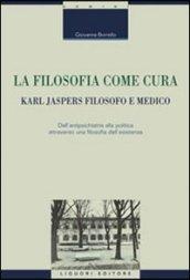 La filosofia come cura. Karl Jaspers filosofo e medico. Dall'antipsichiatria alla politica attraverso una filosofia dell'esistenza