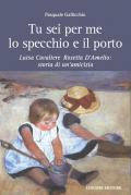 Tu sei per me lo specchio e il porto. Luisa Cavaliere Rosetta D'Amelio: storia di un'amicizia