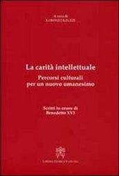 La carità intellettuale. Percorsi culturali per un nuovo umanesimo. Scritti in onore di Benedetto XVI
