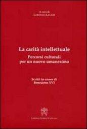 La carità intellettuale. Percorsi culturali per un nuovo umanesimo. Scritti in onore di Benedetto XVI