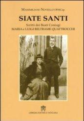 Siate santi. Scritti dei beati coniugi Maria e Luigi Beltrame Quattrocchi