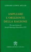 Ampliare l'orizzonte della ragione. Per una lettura di Joseph Ratzinger-Benedetto XVI
