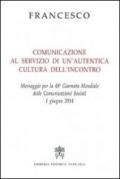 Comunicazione al servizio di un'autentica cultura dell'incontro. Messaggio per la 48° Giornata mondiale delle comunicazioni sociali 1 giugno 2014