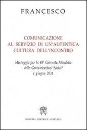 Comunicazione al servizio di un'autentica cultura dell'incontro. Messaggio per la 48° Giornata mondiale delle comunicazioni sociali 1 giugno 2014